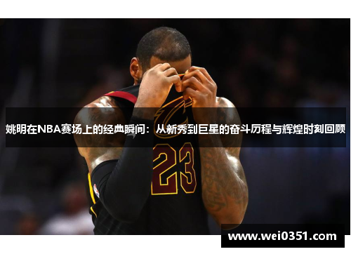 姚明在NBA赛场上的经典瞬间：从新秀到巨星的奋斗历程与辉煌时刻回顾