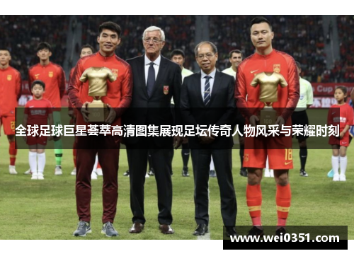 全球足球巨星荟萃高清图集展现足坛传奇人物风采与荣耀时刻 全球足球巨星荟萃高清图集展现足坛传奇人物风采与荣耀时刻