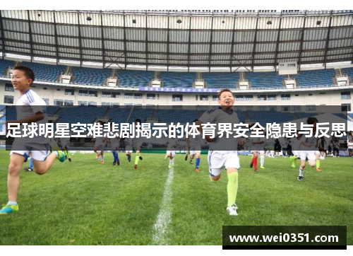 足球明星空难悲剧揭示的体育界安全隐患与反思 足球明星空难悲剧揭示的体育界安全隐患与反思