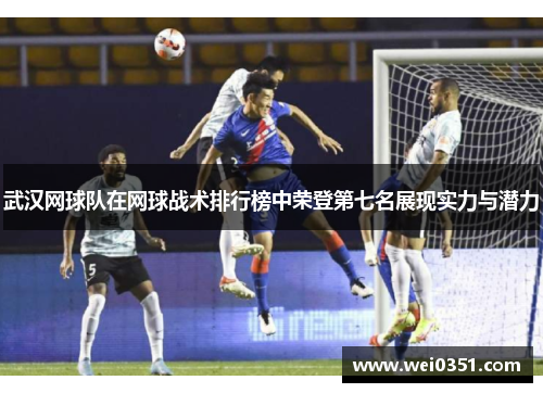 武汉网球队在网球战术排行榜中荣登第七名展现实力与潜力