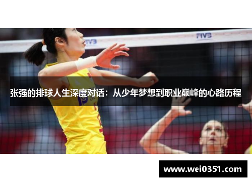 张强的排球人生深度对话：从少年梦想到职业巅峰的心路历程