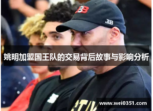 姚明加盟国王队的交易背后故事与影响分析