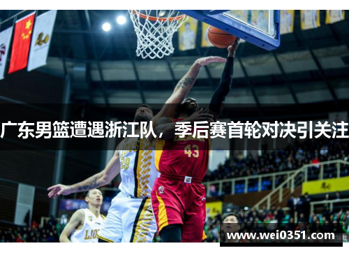 广东男篮遭遇浙江队，季后赛首轮对决引关注