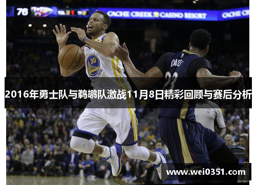 2016年勇士队与鹈鹕队激战11月8日精彩回顾与赛后分析