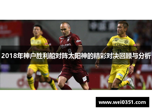 2018年神户胜利船对阵太阳神的精彩对决回顾与分析