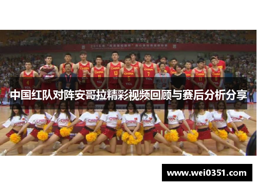 中国红队对阵安哥拉精彩视频回顾与赛后分析分享
