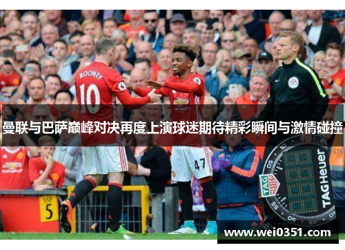 曼联与巴萨巅峰对决再度上演球迷期待精彩瞬间与激情碰撞