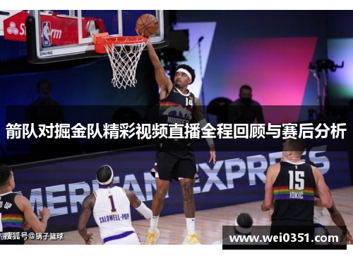 箭队对掘金队精彩视频直播全程回顾与赛后分析