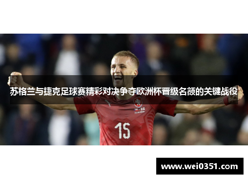 苏格兰与捷克足球赛精彩对决争夺欧洲杯晋级名额的关键战役